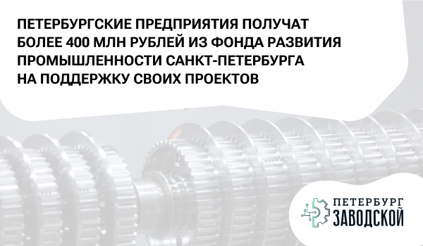 ПЕТЕРБУРГСКИЕ ПРЕДПРИЯТИЯ ПОЛУЧАТ БОЛЕЕ 400 МЛН РУБЛЕЙ ИЗ ФОНДА РАЗВИТИЯ ПРОМЫШЛЕННОСТИ САНКТ-ПЕТЕРБУРГА НА ПОДДЕРЖКУ СВОИХ ПРОЕКТОВ