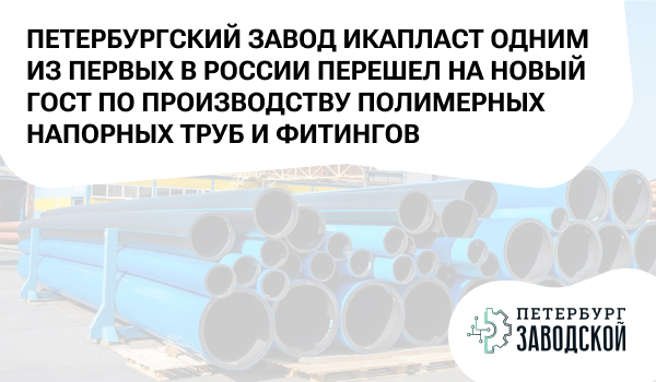 Петербургский завод ИКАПЛАСТ одним из первых в России перешел на новый ГОСТ по производству полимерных напорных труб и фитингов