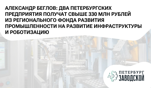 Александр Беглов: Два петербургских предприятия получат свыше 330 млн рублей из регионального Фонда развития промышленности на развитие инфраструктуры и роботизацию