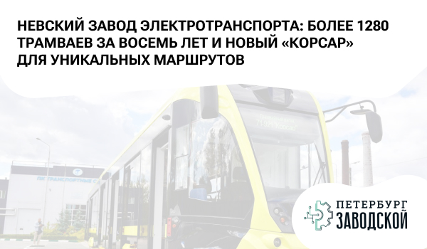 Невский завод электротранспорта: более 1280 трамваев за восемь лет и новый «Корсар» для уникальных маршрутов