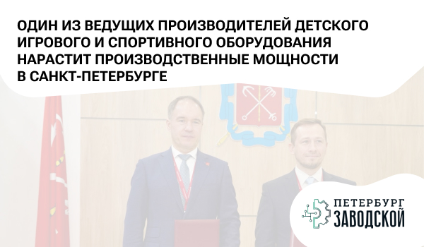 Один из ведущих производителей детского игрового и спортивного оборудования нарастит производственные мощности в Санкт-Петербурге