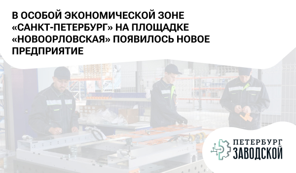 В Особой экономической зоне «Санкт-Петербург» на площадке «Новоорловская» появилось новое предприятие