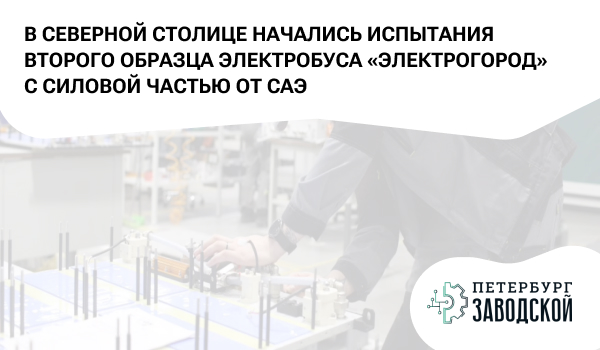 В Северной столице начались испытания второго образца электробуса «Электрогород» с силовой частью от САЭ